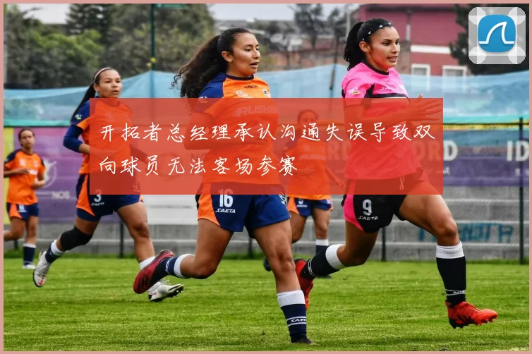 开拓者总经理承认沟通失误导致双向球员无法客场参赛
