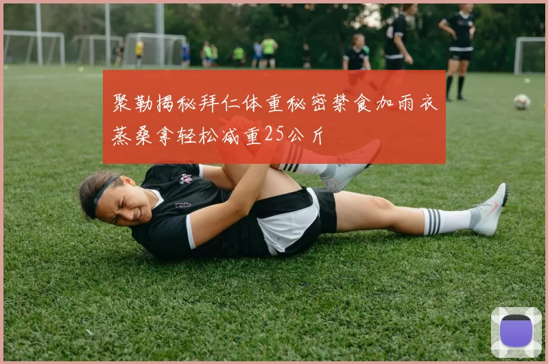 聚勒揭秘拜仁体重秘密禁食加雨衣蒸桑拿轻松减重25公斤